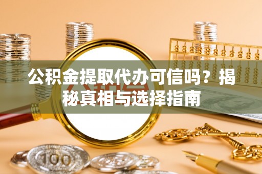 洪山公积金提取代办可信吗？揭秘真相与选择指南