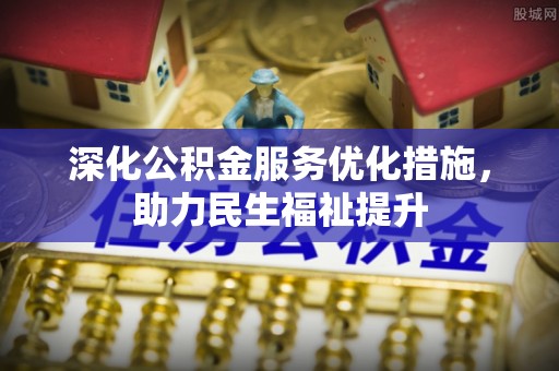洪山深化公积金服务优化措施，助力民生福祉提升