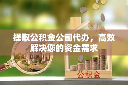 洪山提取公积金公司代办，高效解决您的资金需求
