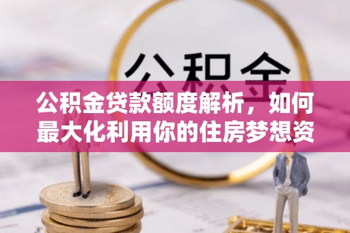 洪山公积金贷款额度解析，如何最大化利用你的住房梦想资金