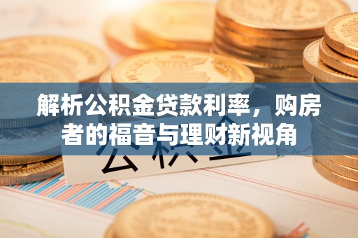 洪山解析公积金贷款利率，购房者的福音与理财新视角