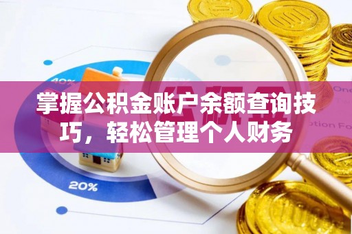 洪山掌握公积金账户余额查询技巧，轻松管理个人财务