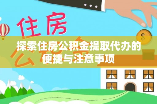 洪山探索住房公积金提取代办的便捷与注意事项