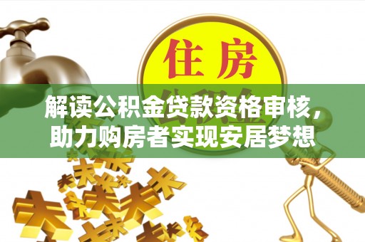 洪山解读公积金贷款资格审核，助力购房者实现安居梦想