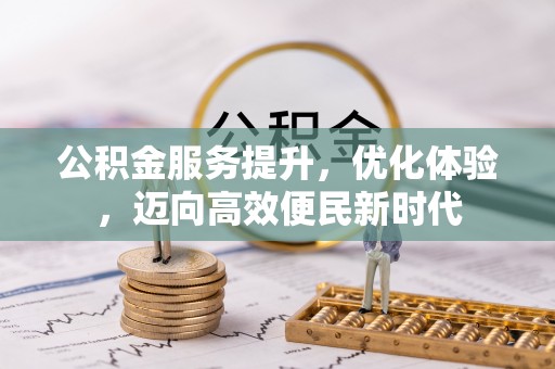 洪山公积金服务提升，优化体验，迈向高效便民新时代