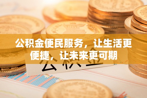 洪山公积金便民服务，让生活更便捷，让未来更可期