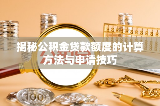 洪山揭秘公积金贷款额度的计算方法与申请技巧