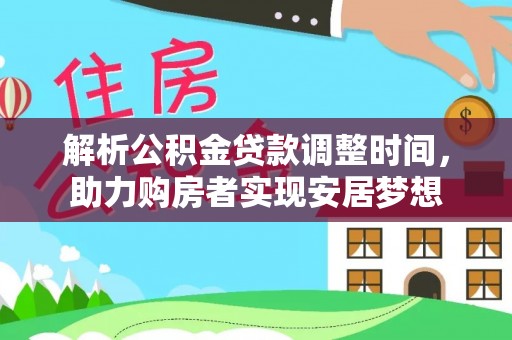 洪山解析公积金贷款调整时间，助力购房者实现安居梦想