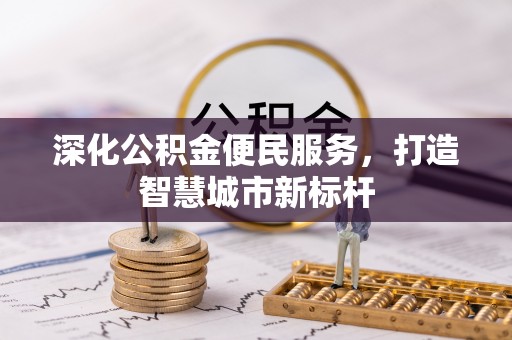 洪山深化公积金便民服务，打造智慧城市新标杆