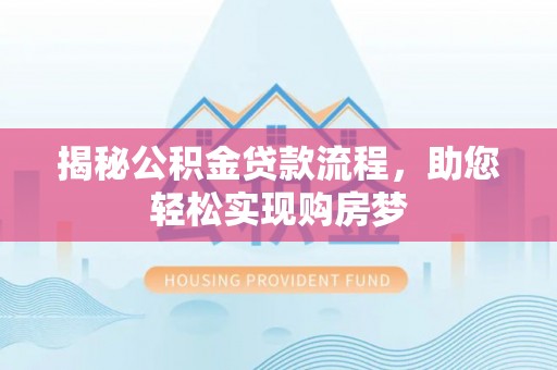 洪山揭秘公积金贷款流程，助您轻松实现购房梦