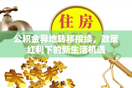 洪山公积金异地转移接续，政策红利下的新生活机遇