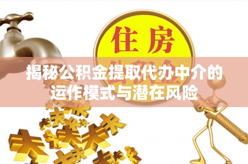 洪山揭秘公积金提取代办中介的运作模式与潜在风险