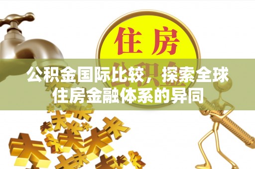 洪山公积金国际比较，探索全球住房金融体系的异同