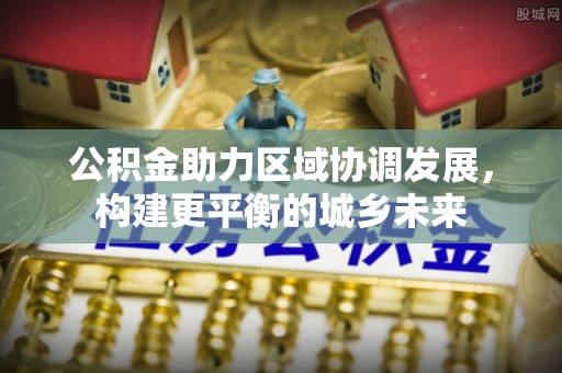 洪山公积金助力区域协调发展，构建更平衡的城乡未来