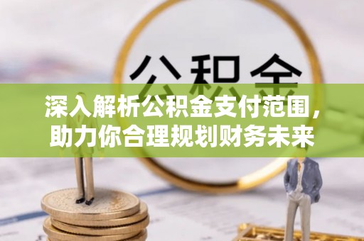 洪山深入解析公积金支付范围，助力你合理规划财务未来