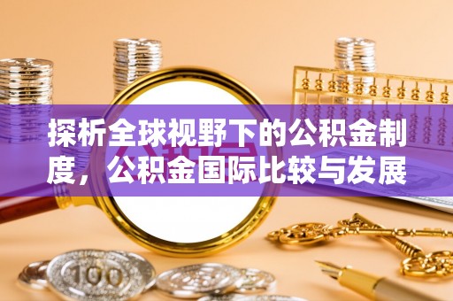 洪山探析全球视野下的公积金制度，公积金国际比较与发展趋势
