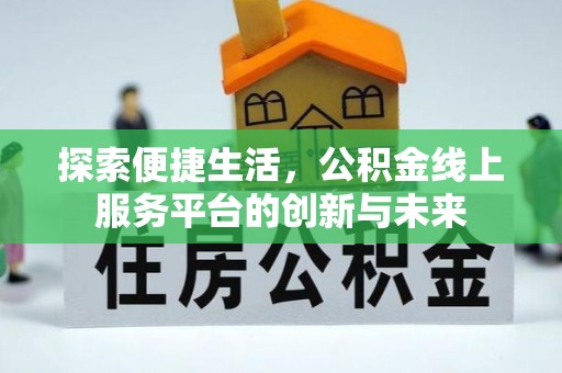 洪山探索便捷生活，公积金线上服务平台的创新与未来