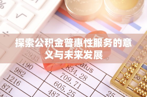洪山探索公积金普惠性服务的意义与未来发展