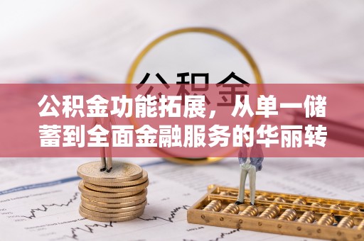 洪山公积金功能拓展，从单一储蓄到全面金融服务的华丽转身