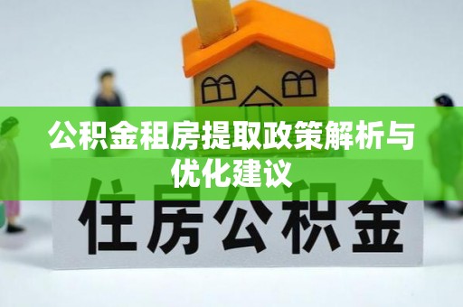 洪山公积金租房提取政策解析与优化建议